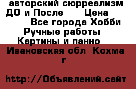 авторский сюрреализм-ДО и После... › Цена ­ 250 000 - Все города Хобби. Ручные работы » Картины и панно   . Ивановская обл.,Кохма г.